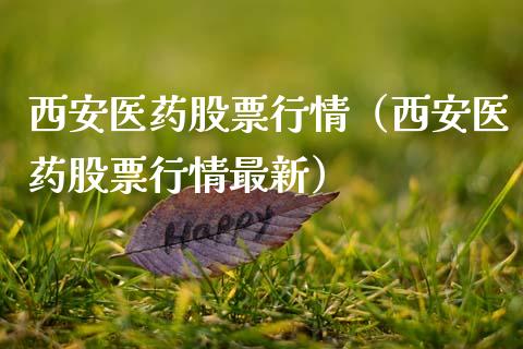 西安医药股票行情（西安医药股票行情最新）_https://www.fsyjjx.cn_股指期货_第1张