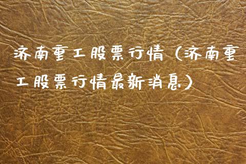 济南重工股票行情（济南重工股票行情最新消息）_https://www.fsyjjx.cn_股市分析_第1张