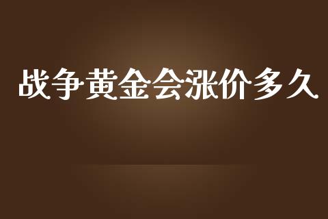 战争黄金会涨价多久_https://www.fsyjjx.cn_股指期货_第1张