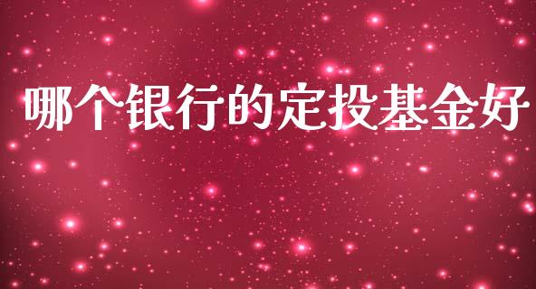 哪个银行的定投基金好_https://www.fsyjjx.cn_股市分析_第1张