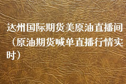达州国际期货美原油直播间（原油期货喊单直播行情实时）_https://www.fsyjjx.cn_期货在线_第1张