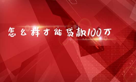 怎么样才能贷款100万_https://www.fsyjjx.cn_股指期货_第1张