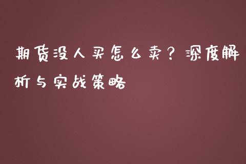 期货没人买怎么卖？深度解析与实战策略_https://www.fsyjjx.cn_期货在线_第1张