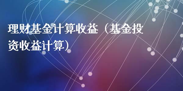 理财基金计算收益（基金投资收益计算）_https://www.fsyjjx.cn_理财资讯_第1张