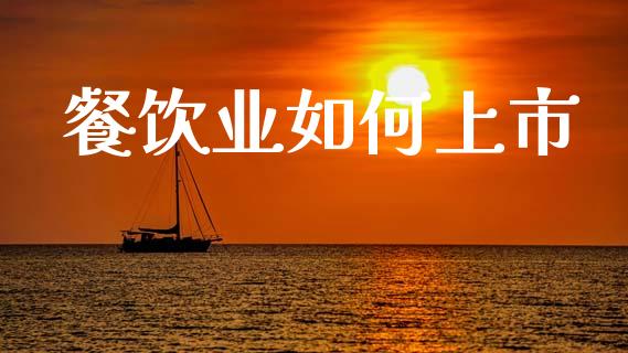 餐饮业如何上市_https://www.fsyjjx.cn_股市分析_第1张