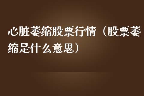 心脏萎缩股票行情（股票萎缩是什么意思）_https://www.fsyjjx.cn_股市分析_第1张