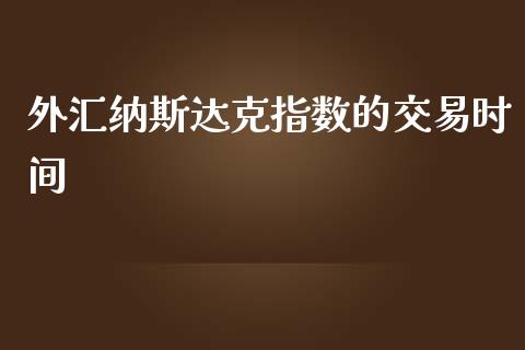 外汇纳斯达克指数的交易时间_https://www.fsyjjx.cn_期货研报_第1张