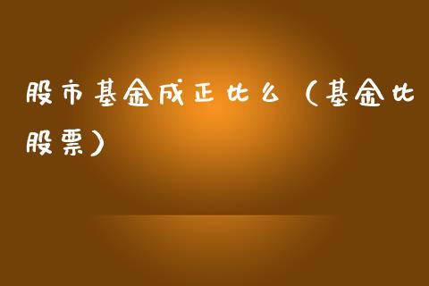 股市基金成正比么（基金比股票）_https://www.fsyjjx.cn_理财资讯_第1张