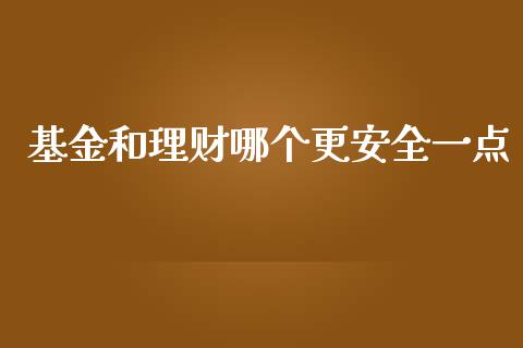 基金和理财哪个更安全一点_https://www.fsyjjx.cn_问财精选_第1张
