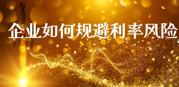 企业如何规避利率风险_https://www.fsyjjx.cn_股市分析_第1张