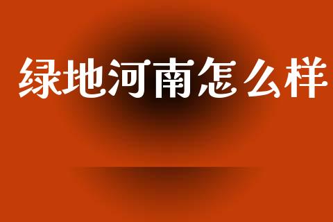 绿地河南怎么样_https://www.fsyjjx.cn_问财精选_第1张