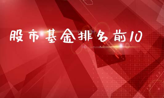 股市基金排名前10_https://www.fsyjjx.cn_理财资讯_第1张