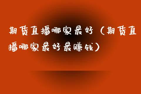期货直播哪家最好（期货直播哪家最好最赚钱）_https://www.fsyjjx.cn_期货在线_第1张