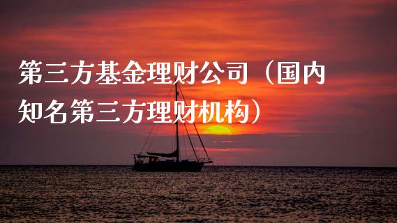 第三方基金理财公司（国内知名第三方理财机构）_https://www.fsyjjx.cn_理财资讯_第1张