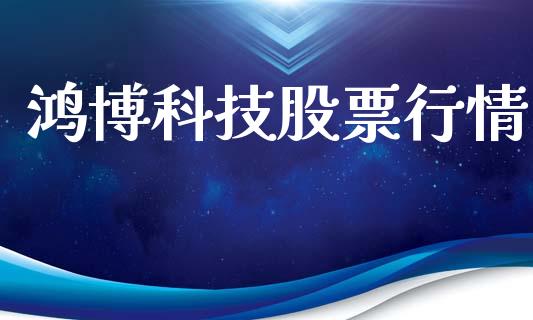 鸿博科技股票行情_https://www.fsyjjx.cn_股市分析_第1张