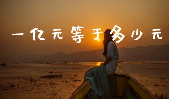一亿元等于多少元_https://www.fsyjjx.cn_期货资讯_第1张