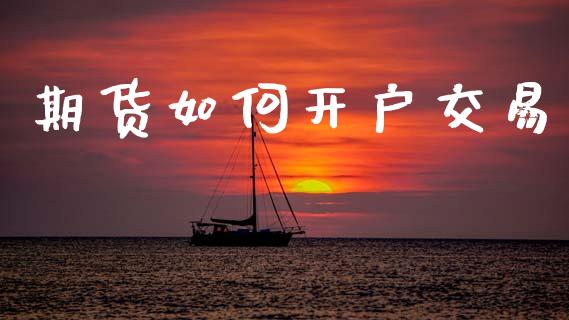期货如何开户交易_https://www.fsyjjx.cn_期货研报_第1张