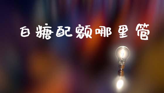 白糖配额哪里管_https://www.fsyjjx.cn_股票指导_第1张