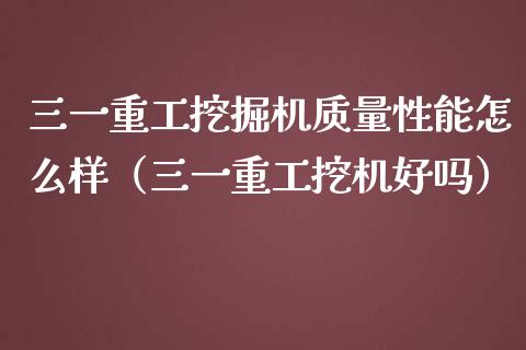 三一重工挖掘机质量性能怎么样（三一重工挖机好吗）_https://www.fsyjjx.cn_股票指导_第1张