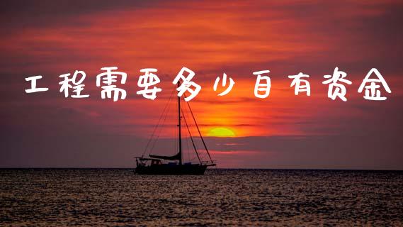 工程需要多少自有资金_https://www.fsyjjx.cn_期货资讯_第1张