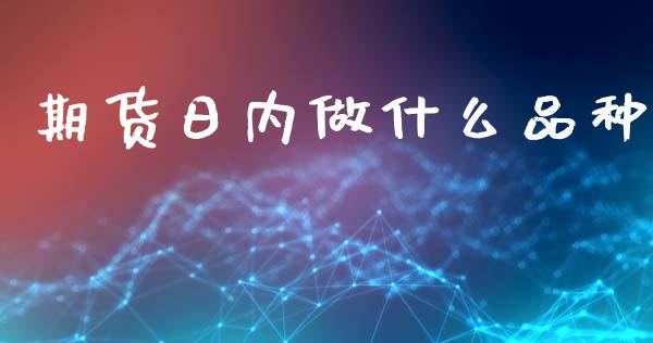 期货日内做什么品种_https://www.fsyjjx.cn_理财资讯_第1张