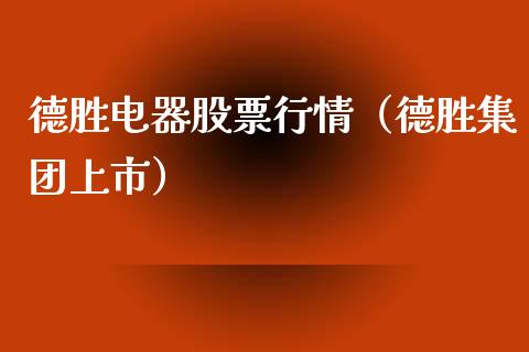 德胜电器股票行情（德胜集团上市）_https://www.fsyjjx.cn_股市分析_第1张