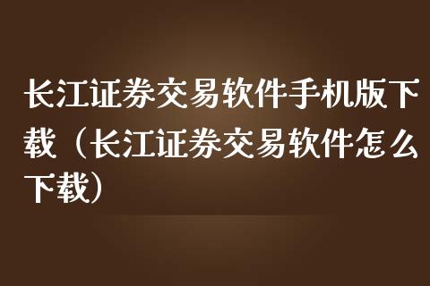 长江证券交易软件手机版下载（长江证券交易软件怎么下载）_https://www.fsyjjx.cn_理财资讯_第1张