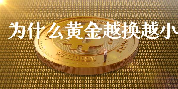 为什么黄金越换越小_https://www.fsyjjx.cn_股票指导_第1张