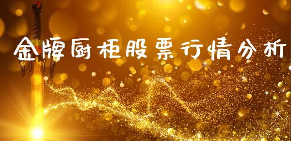 金牌厨柜股票行情分析_https://www.fsyjjx.cn_股票指导_第1张