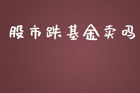 股市跌基金卖吗_https://www.fsyjjx.cn_理财资讯_第1张