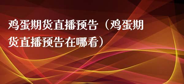鸡蛋期货直播预告（鸡蛋期货直播预告在哪看）_https://www.fsyjjx.cn_期货在线_第1张