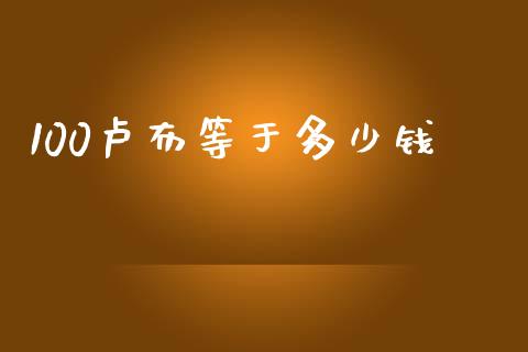 100卢布等于多少钱_https://www.fsyjjx.cn_股市分析_第1张