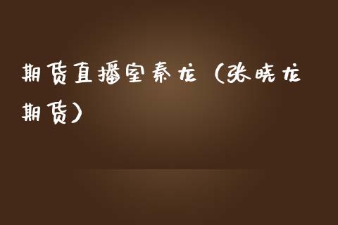 期货直播室秦龙（张晓龙 期货）_https://www.fsyjjx.cn_期货在线_第1张