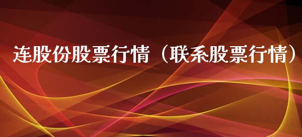 连股份股票行情（联系股票行情）_https://www.fsyjjx.cn_股票指导_第1张
