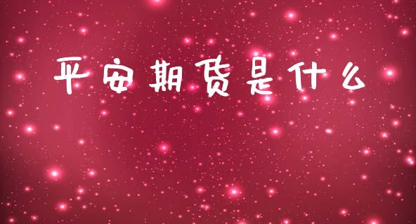 平安期货是什么_https://www.fsyjjx.cn_期货在线_第1张