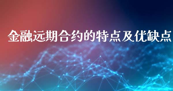 金融远期合约的特点及优缺点_https://www.fsyjjx.cn_期货研报_第1张