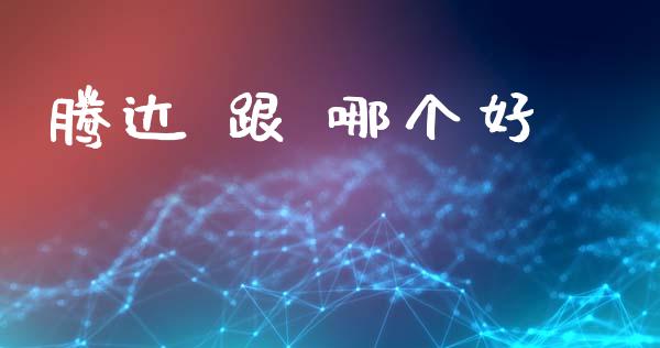 腾达 跟 哪个好_https://www.fsyjjx.cn_理财资讯_第1张