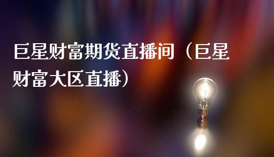 巨星财富期货直播间（巨星财富大区直播）_https://www.fsyjjx.cn_期货在线_第1张