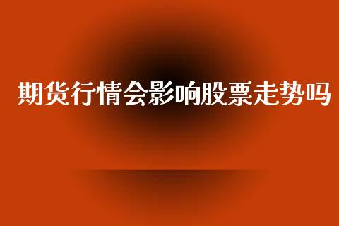 期货行情会影响股票走势吗_https://www.fsyjjx.cn_期货资讯_第1张