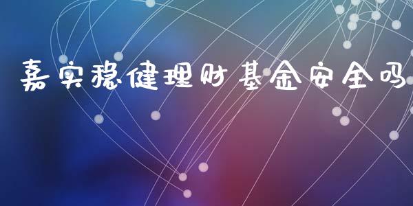 嘉实稳健理财基金安全吗_https://www.fsyjjx.cn_问财精选_第1张