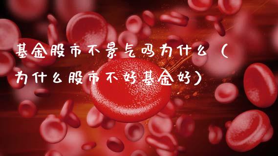 基金股市不景气吗为什么（为什么股市不好基金好）_https://www.fsyjjx.cn_问财精选_第1张