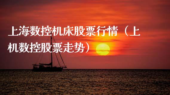 上海数控机床股票行情（上机数控股票走势）_https://www.fsyjjx.cn_股票指导_第1张