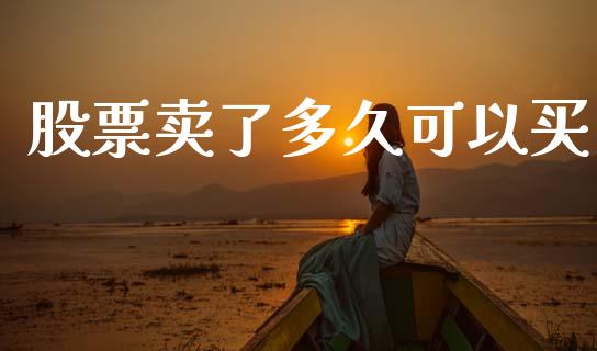 股票卖了多久可以买_https://www.fsyjjx.cn_问财精选_第1张