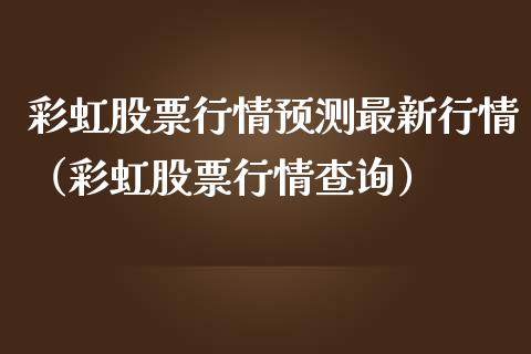彩虹股票行情预测最新行情（彩虹股票行情查询）_https://www.fsyjjx.cn_股票指导_第1张