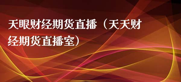 天眼财经期货直播（天天财经期货直播室）_https://www.fsyjjx.cn_期货在线_第1张
