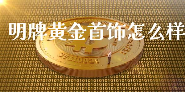 明牌黄金首饰怎么样_https://www.fsyjjx.cn_问财精选_第1张