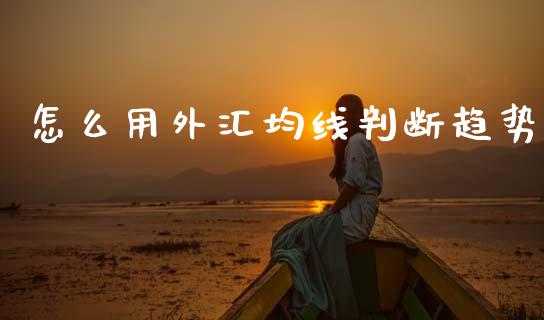 怎么用外汇均线判断趋势_https://www.fsyjjx.cn_股市分析_第1张