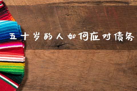 五十岁的人如何应对债务_https://www.fsyjjx.cn_期货研报_第1张