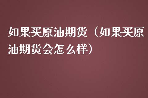 如果买原油期货（如果买原油期货会怎么样）_https://www.fsyjjx.cn_期货资讯_第1张