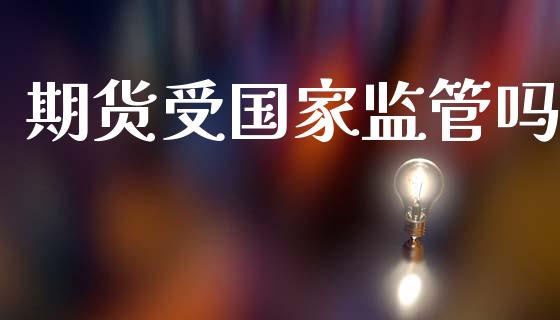 期货受国家监管吗_https://www.fsyjjx.cn_期货资讯_第1张